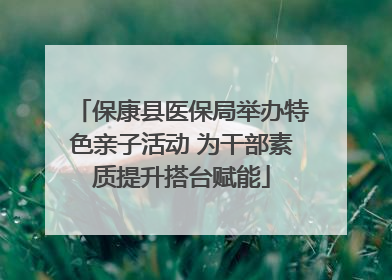 保康县医保局举办特色亲子活动 为干部素质提升搭台赋能
