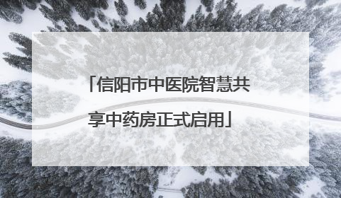 信阳市中医院智慧共享中药房正式启用