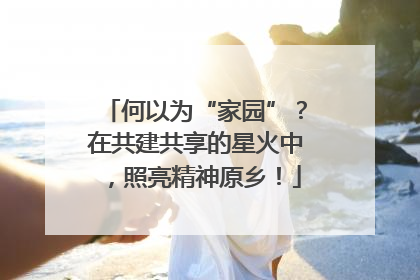 何以为“家园”？在共建共享的星火中，照亮精神原乡！