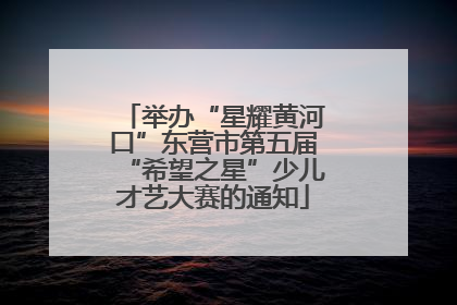 举办“星耀黄河口”东营市第五届“希望之星”少儿才艺大赛的通知
