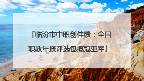 临汾市中职创佳绩：全国职教年报评选包揽冠亚军