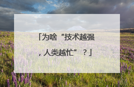 为啥“技术越强，人类越忙”？