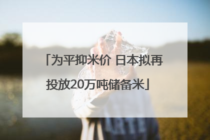 为平抑米价 日本拟再投放20万吨储备米
