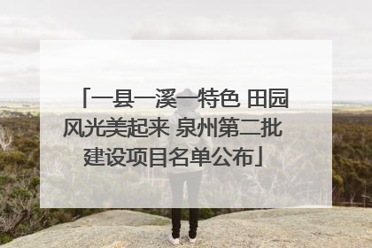 一县一溪一特色 田园风光美起来 泉州第二批建设项目名单公布