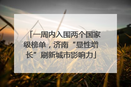 一周内入围两个国家级榜单，济南“显性增长”刷新城市影响力