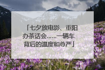七夕放电影、重阳办茶话会……一辆车背后的温度和尊严