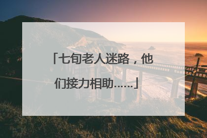 七旬老人迷路，他们接力相助……