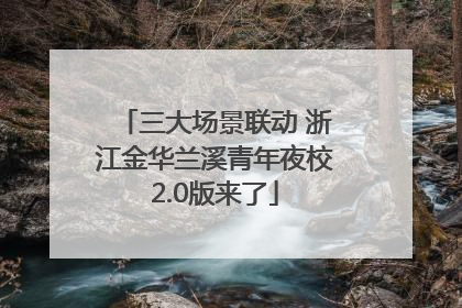 三大场景联动 浙江金华兰溪青年夜校2.0版来了