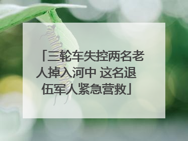 三轮车失控两名老人掉入河中 这名退伍军人紧急营救