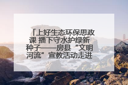 上好生态环保思政课 播下守水护绿新种子——房县“文明河流”宣教活动走进八一希望小学