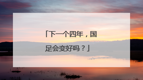 下一个四年，国足会变好吗？