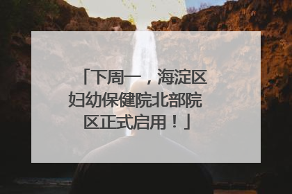 下周一，海淀区妇幼保健院北部院区正式启用！