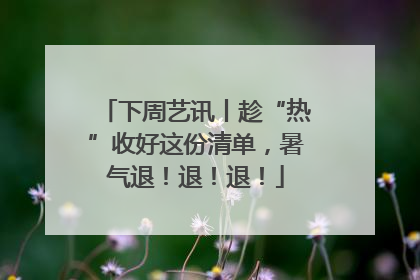 下周艺讯丨趁“热”收好这份清单，暑气退！退！退！