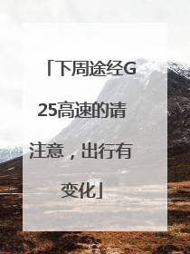 下周途经G25高速的请注意，出行有变化