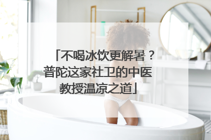 不喝冰饮更解暑？普陀这家社卫的中医教授温凉之道
