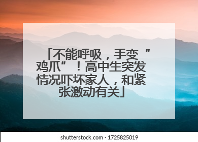 不能呼吸，手变“鸡爪”！高中生突发情况吓坏家人，和紧张激动有关