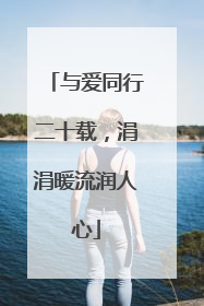 与爱同行二十载，涓涓暖流润人心