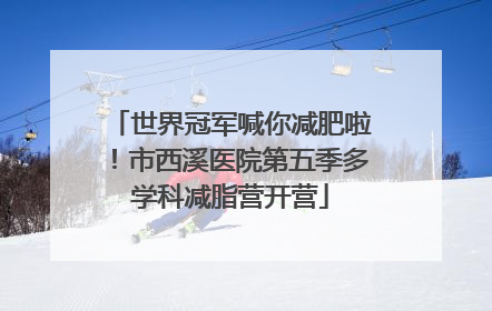 世界冠军喊你减肥啦！市西溪医院第五季多学科减脂营开营