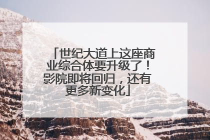 世纪大道上这座商业综合体要升级了！影院即将回归，还有更多新变化