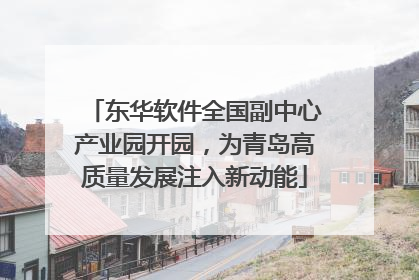东华软件全国副中心产业园开园，为青岛高质量发展注入新动能