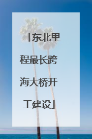 东北里程最长跨海大桥开工建设