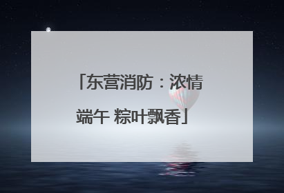 东营消防：浓情端午 粽叶飘香
