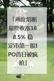 两度熔断 最终收涨168.5% 稳定币第一股IPO首日被疯抢