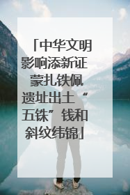 中华文明影响添新证 蒙扎铁佩遗址出土“五铢”钱和斜纹纬锦