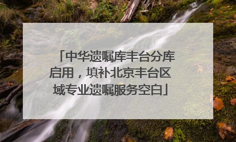 中华遗嘱库丰台分库启用，填补北京丰台区域专业遗嘱服务空白
