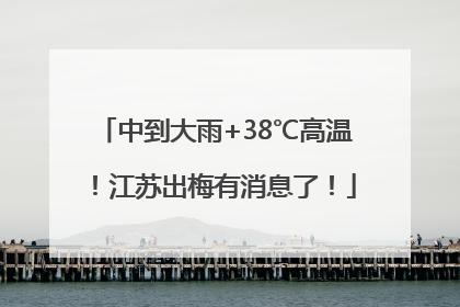 中到大雨+38℃高温！江苏出梅有消息了！