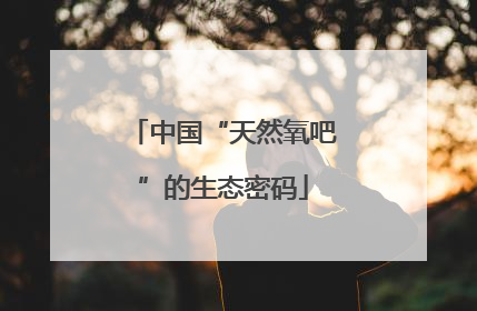 中国“天然氧吧”的生态密码