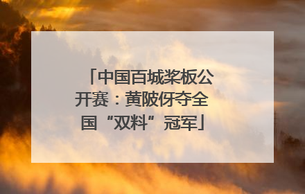 中国百城桨板公开赛：黄陂伢夺全国“双料”冠军