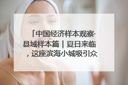 中国经济样本观察·县域样本篇｜夏日来临，这座滨海小城吸引众多年轻人打卡……
