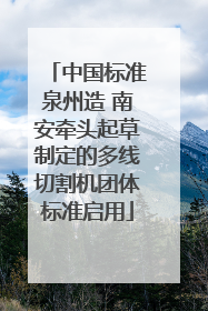 中国标准泉州造 南安牵头起草制定的多线切割机团体标准启用