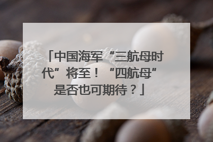 中国海军“三航母时代”将至！“四航母”是否也可期待？