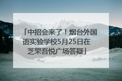中招会来了！烟台外国语实验学校5月25日在芝罘吾悦广场答疑