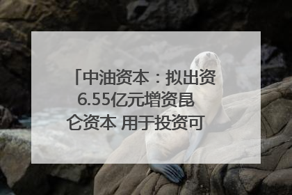 中油资本：拟出资6.55亿元增资昆仑资本 用于投资可控核聚变项目
