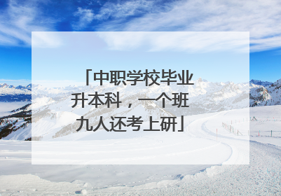 中职学校毕业升本科，一个班九人还考上研