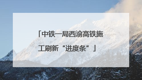 中铁一局西渝高铁施工刷新“进度条”