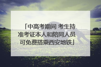 中高考期间 考生持准考证本人和陪同人员可免费搭乘西安地铁