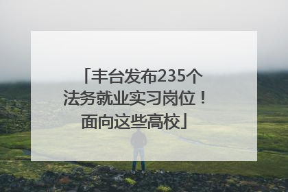 丰台发布235个法务就业实习岗位！面向这些高校