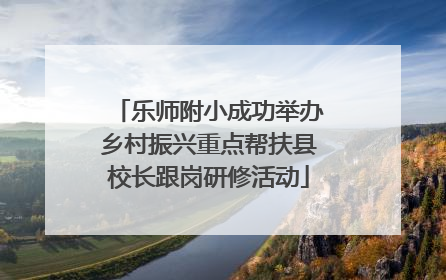 乐师附小成功举办乡村振兴重点帮扶县校长跟岗研修活动