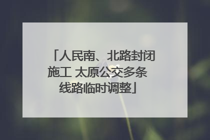 人民南、北路封闭施工 太原公交多条线路临时调整