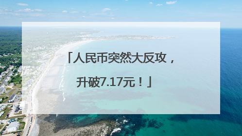 人民币突然大反攻，升破7.17元！