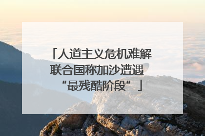 人道主义危机难解 联合国称加沙遭遇“最残酷阶段”