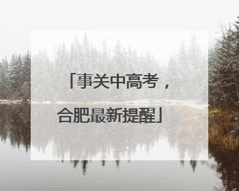 事关中高考，合肥最新提醒