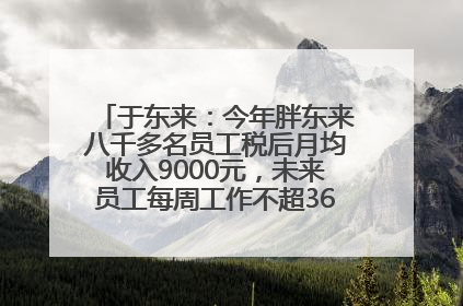 于东来：今年胖东来八千多名员工税后月均收入9000元，未来员工每周工作不超36小时，年假40天起