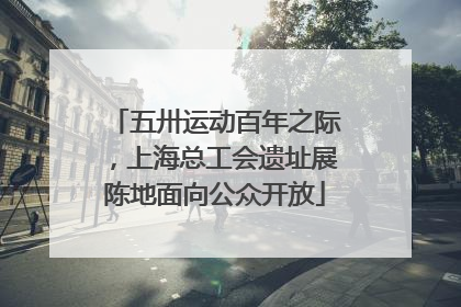 五卅运动百年之际，上海总工会遗址展陈地面向公众开放