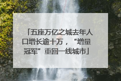 五座万亿之城去年人口增长逾十万，“增量冠军”重回一线城市