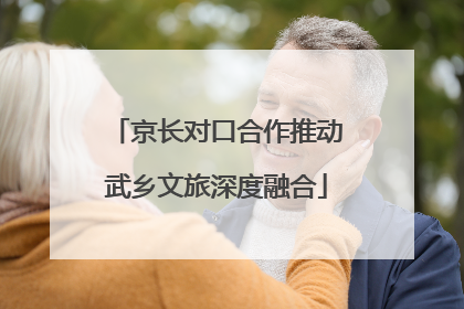 京长对口合作推动武乡文旅深度融合